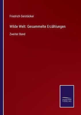 Wilde Welt: Gesammelte Erzählungen