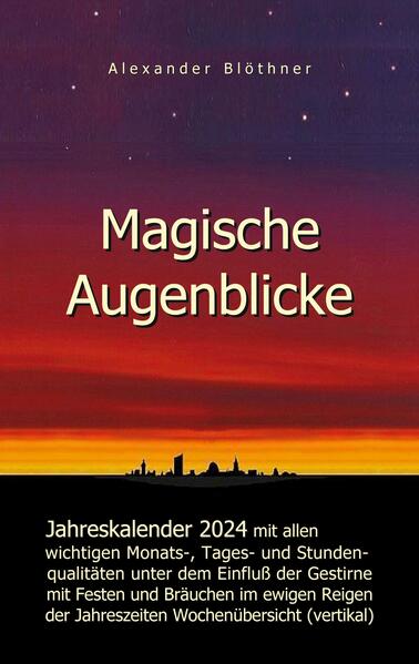 Magische Augenblicke 2024 - Jahreskalender mit allen wichtigen Monats-, Tages- und Stundenqualitäten unter dem Einfluss der Gestirne als Leseausgabe mit vertikaler Wochenübersicht