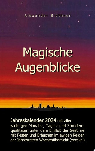 Magische Augenblicke 2024 - Jahreskalender mit allen wichtigen Monats-, Tages- und Stundenqualitäten unter dem Einfluss der Gestirne als Leseausgabe mit vertikaler Wochenübersicht