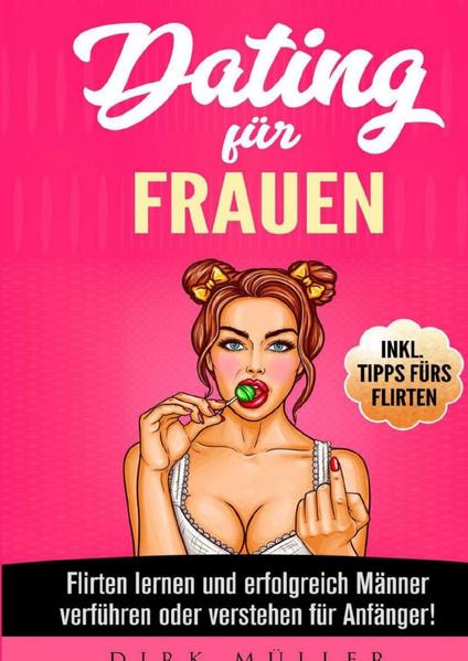 Dating für Frauen: Flirten lernen, erfolgreich Männer verstehen und verführen für Anfänger! Inkl. Tipps fürs Flirten