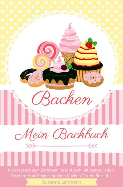 Backen Mein Backbuch Backrezepte zum Eintragen Rezeptbuch mit leeren Seiten Rezepte zum Selberschreiben Kuchen Torten Rezept