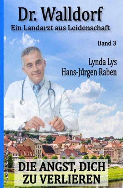 Die Angst, dich zu verlieren: Dr. Walldorf – Ein Landarzt aus Leidenschaft Band 3