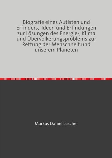 Biografie eines Autisten und Erfinders, Ideen und Erfindungen zur Lösungen des Energie-, Klima und Übervölkerungsproblems zur Rettung der Menschheit und unserem Planeten
