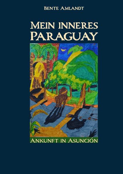 Mein inneres Paraguay / Mein inneres Paraguay, Band 1, Ankunft in Asunción