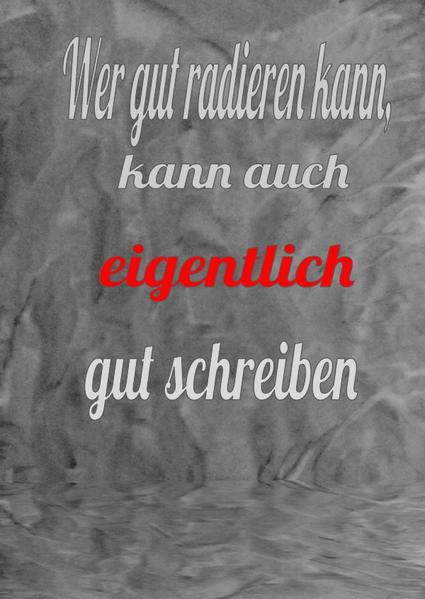 Wer gut radieren kann, kann auch eigentlich gut schreiben