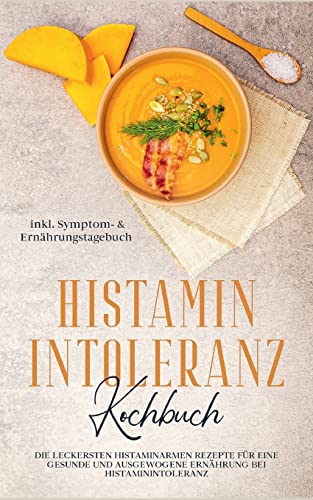 Histamin Intoleranz Kochbuch: Die leckersten histaminarmen Rezepte für eine gesunde und ausgewogene Ernährung bei Histaminintoleranz inkl. Symptom- & Ernährungstagebuch
