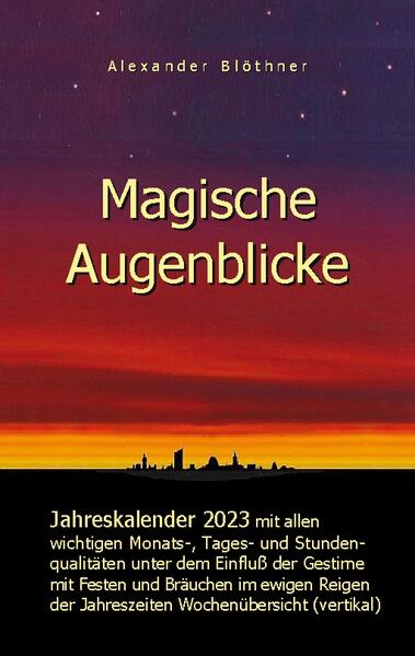 Magische Augenblicke - Jahreskalender 2023 mit allen wichtigen Monats-, Tages- und Stundenqualitäten unter dem Einfluss der Gestirne als Leseausgabe und Nachschlageversion mit vertikaler Wochenübersicht