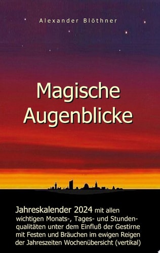 Magische Augenblicke 2024 - Jahreskalender mit allen wichtigen Monats-, Tages- und Stundenqualitäten unter dem Einfluss der Gestirne als robuste Alltagsausgabe mit vertikaler Wochenübersicht