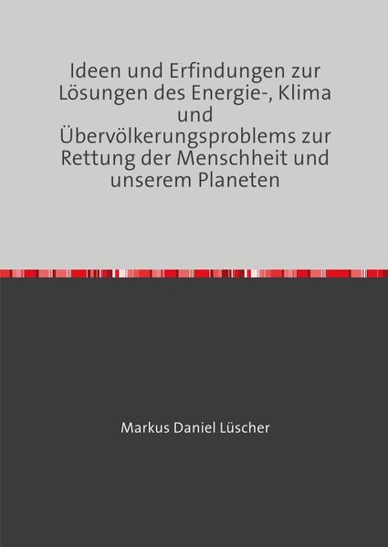 Ideen und Erfindungen zur Lösungen des Energie-, Klima und Übervölkerungsproblems zur Rettung der Menschheit und unserem Planeten