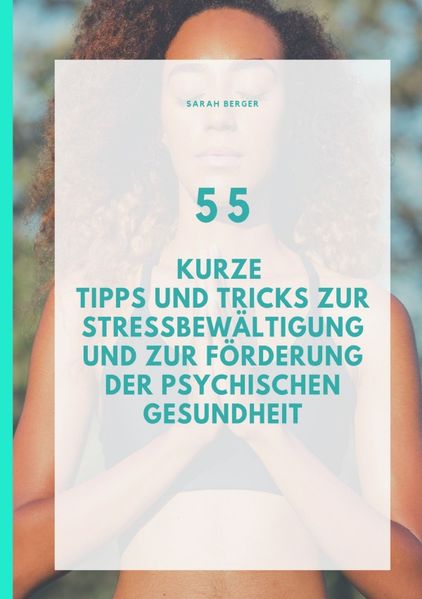 55 Kurze Tipps und Tricks zur Stressbewältigung und zur Förderung der Psychischen Gesundheit