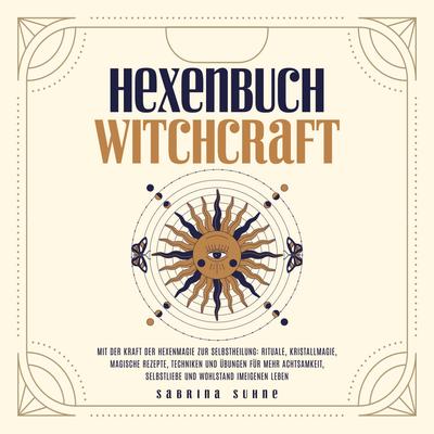 Hexenbuch: Hexenmagie selber anwenden - Ein kleiner Wegweiser der Magie für moderne Hexen mit Ritualen, Kristallmagie, magischen Rezepten und Zaubern für körperliche und seelische Gesundheit
