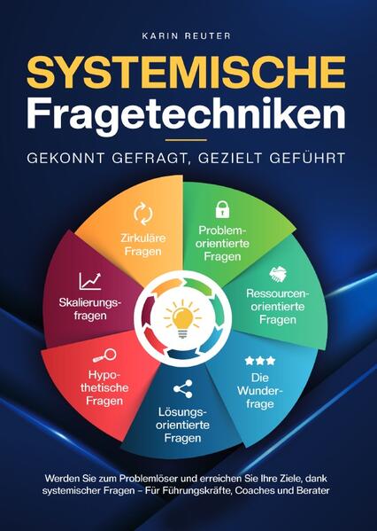 Systemische Fragetechniken – Gekonnt gefragt, gezielt geführt!: Werden Sie zum Problemlöser und erreichen Sie Ihre Ziele, dank systemischer Fragen