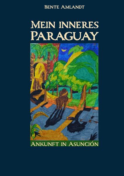 Mein inneres Paraguay, Band 1, Ankunft in Asunción (Hardcover)