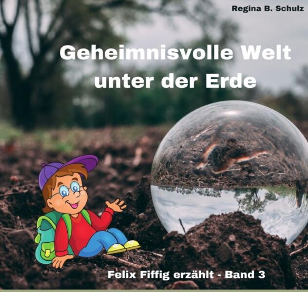 Felix Fiffig erzählt / Geheimnisvolle Welt unter der Erde