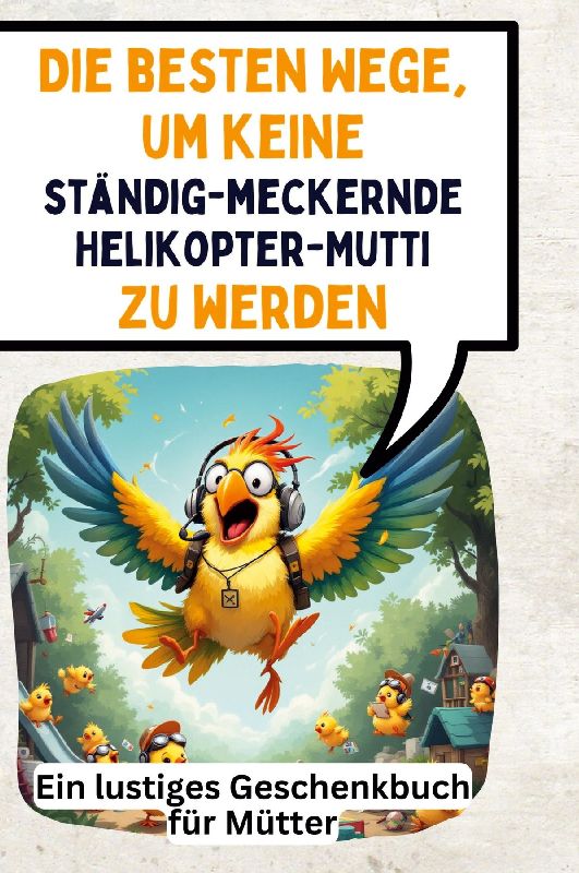 Die besten Wege, um keine ständig-meckernde Helikopter-Mutti zu werden