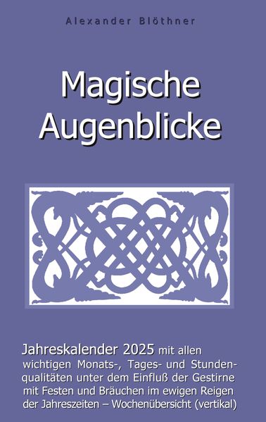 Magische Augenblicke 2025 - Jahreskalender mit allen wichtigen Monats-, Tages- und Stundenqualitäten unter dem Einfluss der Gestirne