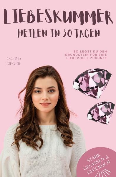 Stark, gelassen & glücklich mit Cosima Sieger / Liebeskummer überwinden in 30 Tagen: So legst Du den Grundstein für eine liebevolle Zukunft