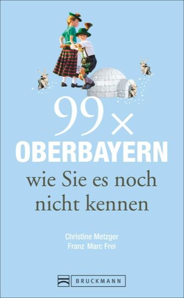Reiseführer Oberbayern: 99x Oberbayern, wie Sie es noch nicht kennen. Spannende Geschichten und Ausflugsziele in Oberbayern, in und um München und zwischen Chiemsee, Garmisch und Ingolstadt.