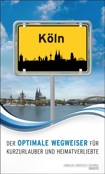 Köln. Der optimale Wegweiser für Kurzurlauber und Heimatverliebte