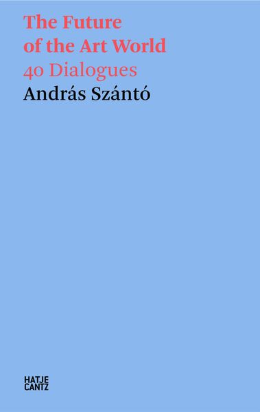 András Szántó. The Future of the Art World. 38 Dialogues