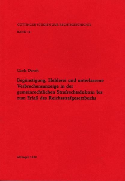 Begünstigung, Hehlerei und unterlassene Verbrechensanzeige in der gemeinrechtlichen Strafrechtsdoktrin bis Erlass des Reichsstrafgesetzbuchs