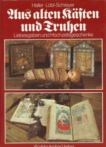 Aus alten Kästen und Truhen: Liebesgaben und Hochzeitsgeschenke : Volkskunst in Oberbayern, Niederbayern und der Oberpfalz