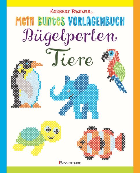Mein buntes Vorlagenbuch: Bügelperlen-Tiere. Über 150 Motive. Von Alpaka bis Zebra
