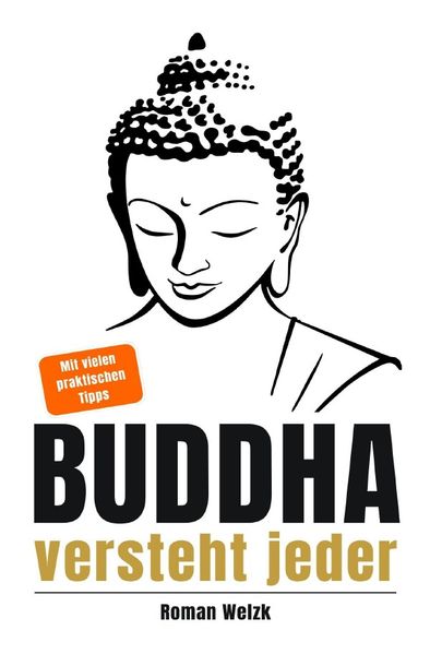 Buddha versteht jeder | Der einfache Einstieg in die buddhistische Lehre | Roman Welzk: Ein stiller Weg zur Achtsamkeit, innerer Ruhe und echtem Loslassen