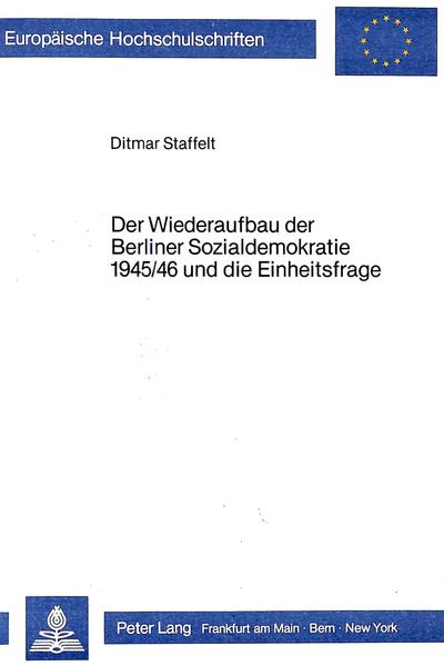 Der Wiederaufbau der Berliner Sozialdemokratie 1945/46 und die Einheitsfrage