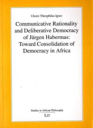 Communicative Rationality and Deliberative Democracy of Jürgen Habermas: Toward Consolidation of Democracy in Africa