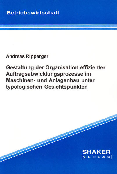 Gestaltung der Organisation effizienter Auftragsabwicklungsprozesse im Maschinen- und Anlagenbau unter typologischen Gesichtspunkten