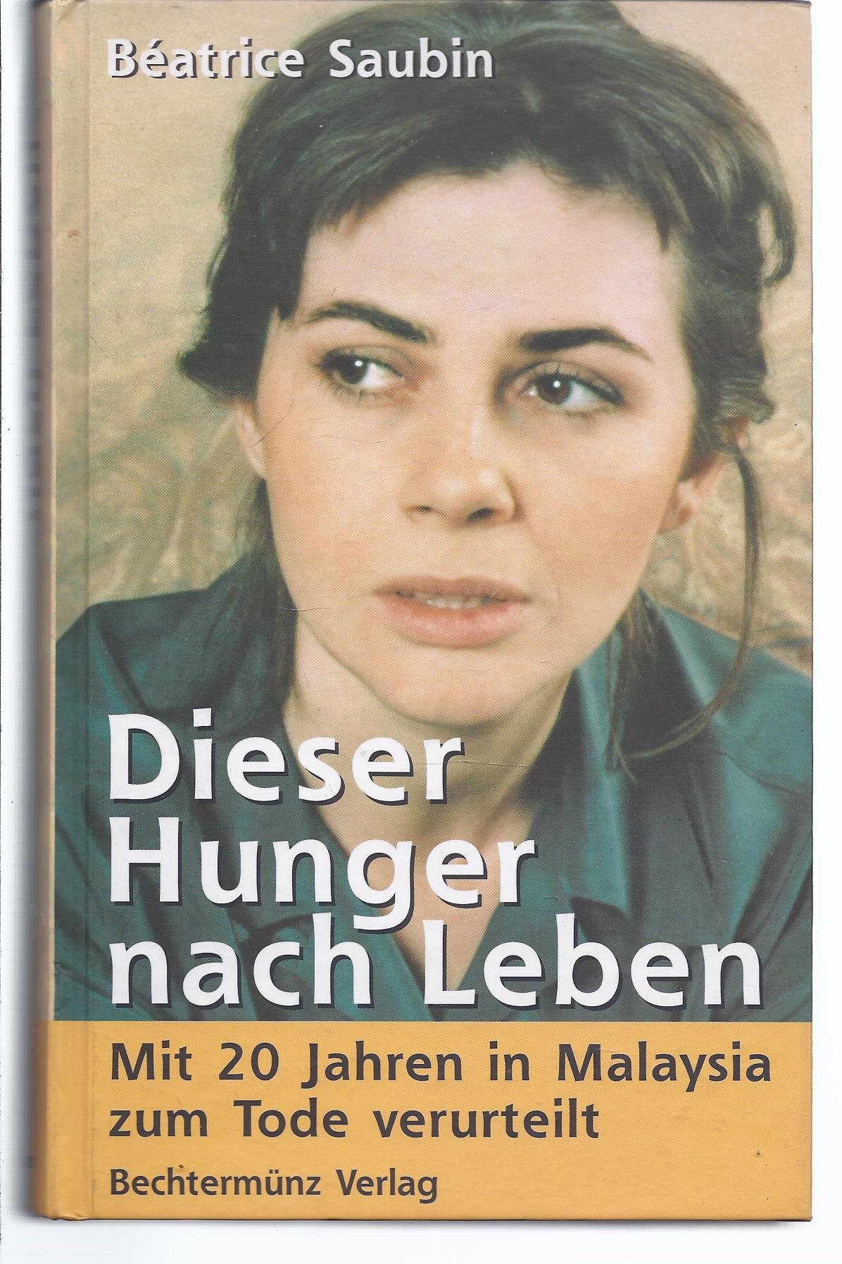 Dieser Hunger nach Leben : mit 20 Jahren in Malaysia zum Tode verurteilt. Béatrice Saubin. Aus dem Franz. von Xénia Gharbi und Martin Schoske