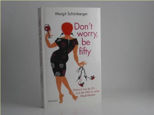 Don´t worry be fifty - Plötzlich bist du 50 und die Welt ist voller Möglichkeiten