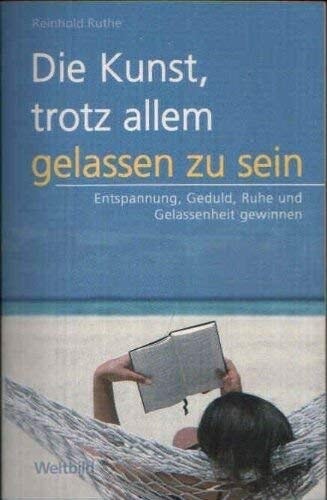 Die Kunst, trotz allem gelassen zu sein : Entspannung, Geduld, Ruhe und Gelassenheit gewinnen