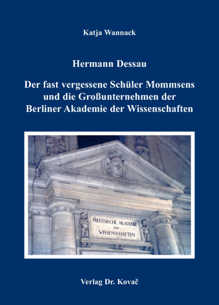 Hermann Dessau. Der fast vergessene Schüler Mommsens und die Großunternehmen der Berliner Akademie der Wissenschaften
