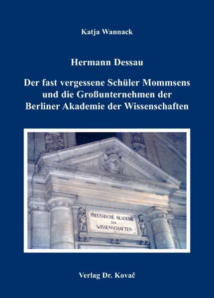 Hermann Dessau. Der fast vergessene Schüler Mommsens und die Großunternehmen der Berliner Akademie der Wissenschaften