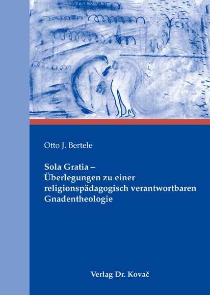 Sola Gratia - Überlegungen zu einer religionspädagogisch verantwortbaren Gnadentheologie
