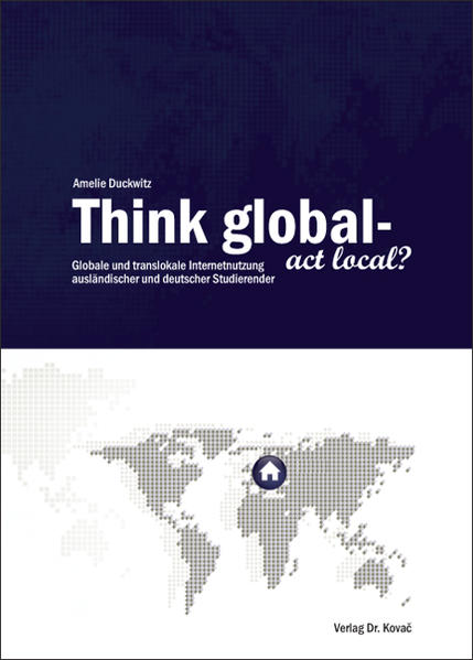Think global - act local? Globale und translokale Internetnutzung ausländischer und deutscher Studierender