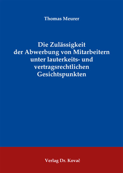 Die Zulässigkeit der Abwerbung von Mitarbeitern unter lauterkeits- und vertragsrechtlichen Gesichtspunkten