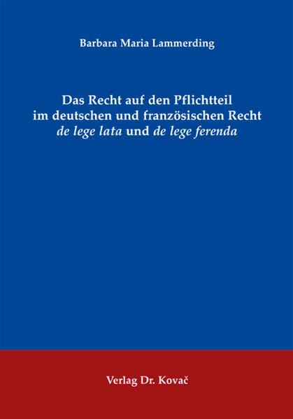 Das Recht auf den Pflichtteil im deutschen und französischen Recht de lege lata und de lege ferenda