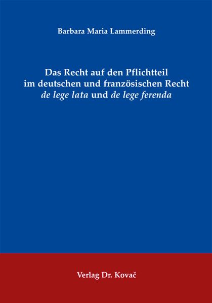 Das Recht auf den Pflichtteil im deutschen und französischen Recht de lege lata und de lege ferenda