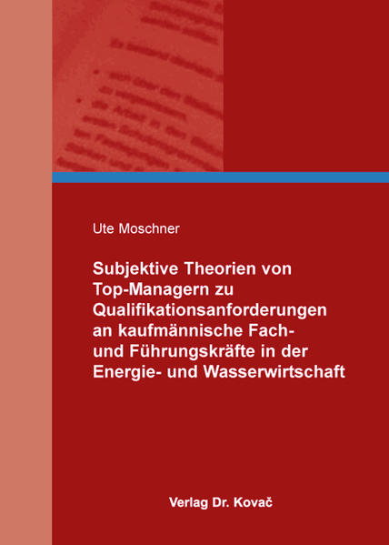Subjektive Theorien von Top-Managern zu Qualifikationsanforderungen an kaufmännische Fach- und Führungskräfte in der Energie- und Wasserwirtschaft