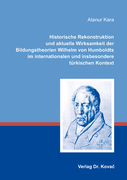 Historische Rekonstruktion und aktuelle Wirksamkeit der Bildungstheorien Wilhelm von Humboldts im internationalen und insbesondere türkischen Kontext