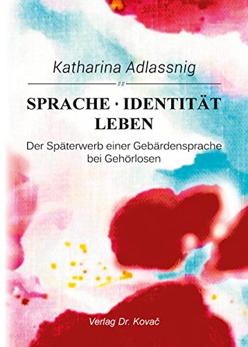 Sprache – Identität – Leben: Der Späterwerb einer Gebärdensprache bei Gehörlosen