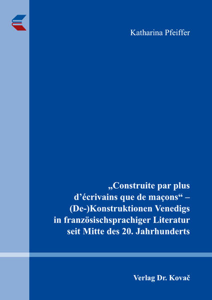"Construite par plus d'écrivains que de maçons" - (De-)Konstruktionen Venedigs in französischsprachiger Literatur seit Mitte des 20. Jahrhunderts