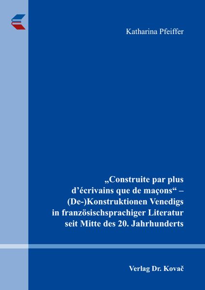 "Construite par plus d'écrivains que de maçons" - (De-)Konstruktionen Venedigs in französischsprachiger Literatur seit Mitte des 20. Jahrhunderts