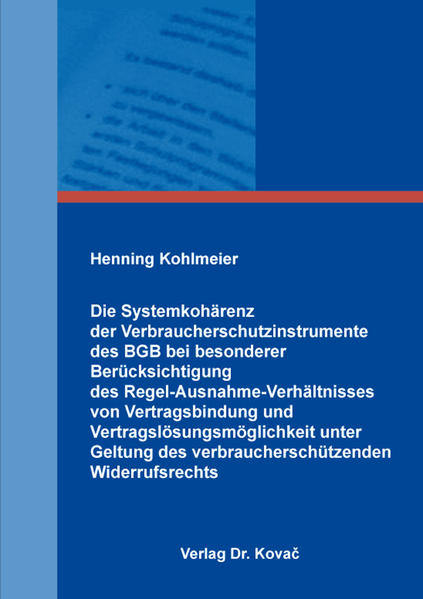 Die Systemkohärenz der Verbraucherschutzinstrumente des BGB bei besonderer Berücksichtigung des Regel-Ausnahme-Verhältnisses von Vertragsbindung und Vertragslösungsmöglichkeit unter Geltung des verbraucherschützenden Widerrufsrechts