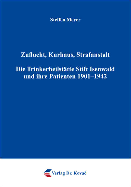 Zuflucht, Kurhaus, Strafanstalt. Die Trinkerheilstätte Stift Isenwald und ihre Patienten 1901–1942