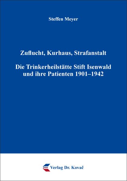 Zuflucht, Kurhaus, Strafanstalt. Die Trinkerheilstätte Stift Isenwald und ihre Patienten 1901–1942