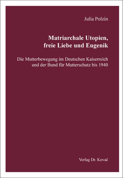 Matriarchale Utopien, freie Liebe und Eugenik – Die Mutterbewegung im Deutschen Kaiserreich und der Bund für Mutterschutz bis 1940